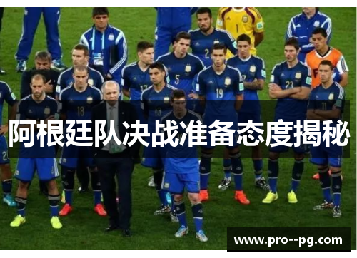 阿根廷队决战准备态度揭秘 阿根廷队决战准备态度揭秘
