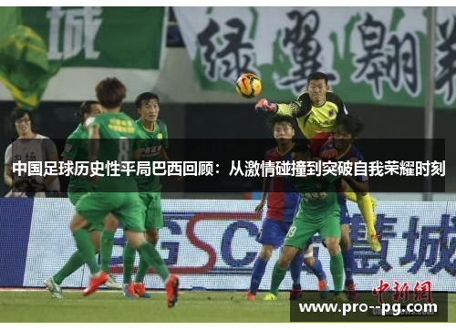 中国足球历史性平局巴西回顾：从激情碰撞到突破自我荣耀时刻