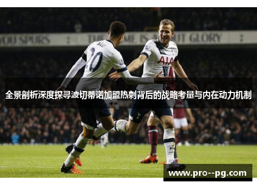 全景剖析深度探寻波切蒂诺加盟热刺背后的战略考量与内在动力机制