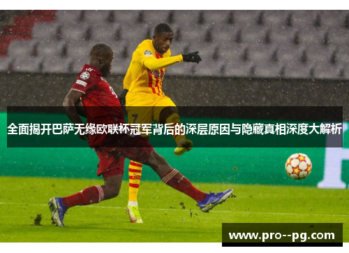 全面揭开巴萨无缘欧联杯冠军背后的深层原因与隐藏真相深度大解析