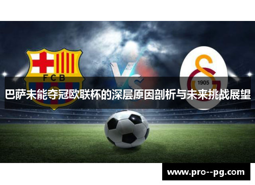 巴萨未能夺冠欧联杯的深层原因剖析与未来挑战展望