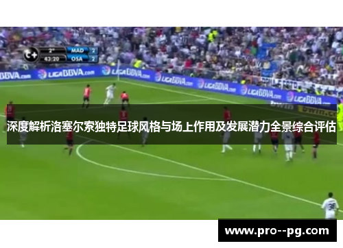 深度解析洛塞尔索独特足球风格与场上作用及发展潜力全景综合评估