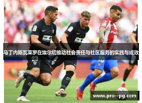 马丁内斯瓦莱罗在埃尔切推动社会责任与社区服务的实践与成效 马丁内斯瓦莱罗在埃尔切推动社会责任与社区服务的实践与成效