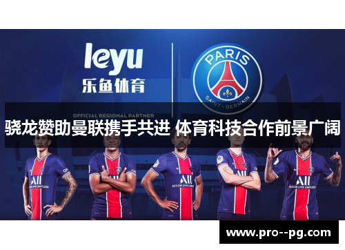 骁龙赞助曼联携手共进 体育科技合作前景广阔 骁龙赞助曼联携手共进 体育科技合作前景广阔