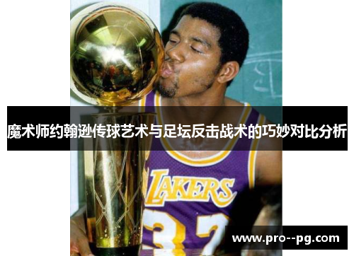 魔术师约翰逊传球艺术与足坛反击战术的巧妙对比分析