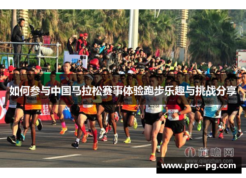 如何参与中国马拉松赛事体验跑步乐趣与挑战分享 如何参与中国马拉松赛事体验跑步乐趣与挑战分享