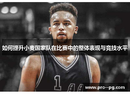如何提升小麦国家队在比赛中的整体表现与竞技水平 如何提升小麦国家队在比赛中的整体表现与竞技水平