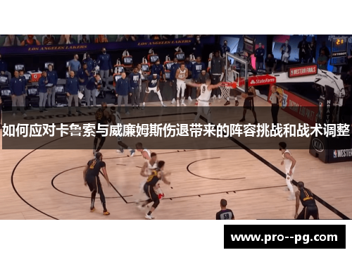 如何应对卡鲁索与威廉姆斯伤退带来的阵容挑战和战术调整 如何应对卡鲁索与威廉姆斯伤退带来的阵容挑战和战术调整