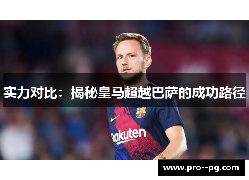 实力对比:揭秘皇马超越巴萨的成功路径 实力对比:揭秘皇马超越巴萨的成功路径