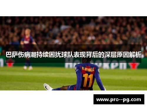巴萨伤病潮持续困扰球队表现背后的深层原因解析 巴萨伤病潮持续困扰球队表现背后的深层原因解析
