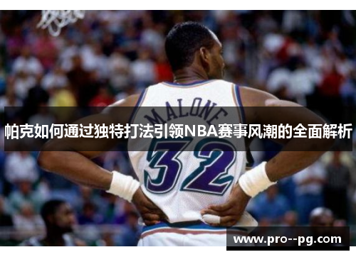 帕克如何通过独特打法引领NBA赛事风潮的全面解析