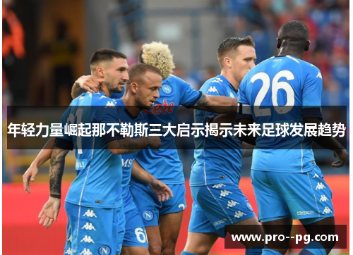 年轻力量崛起那不勒斯三大启示揭示未来足球发展趋势 年轻力量崛起那不勒斯三大启示揭示未来足球发展趋势