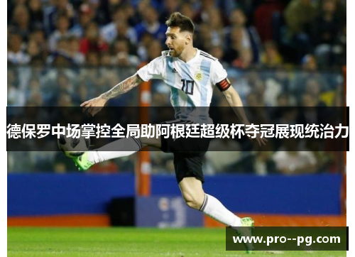 德保罗中场掌控全局助阿根廷超级杯夺冠展现统治力