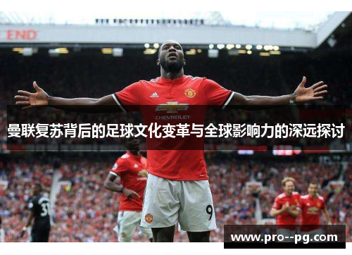 曼联复苏背后的足球文化变革与全球影响力的深远探讨 曼联复苏背后的足球文化变革与全球影响力的深远探讨