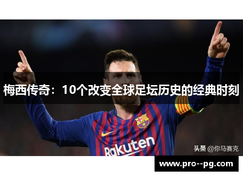梅西传奇:10个改变全球足坛历史的经典时刻 梅西传奇:10个改变全球足坛历史的经典时刻