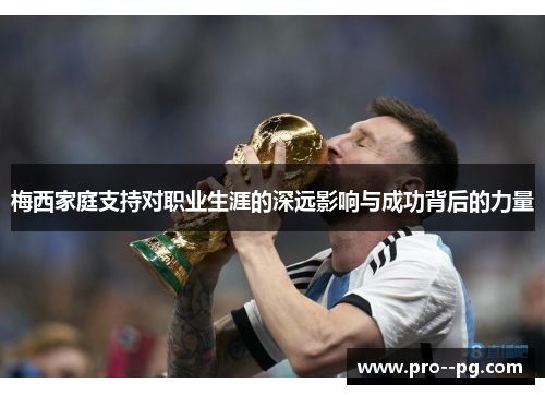 梅西家庭支持对职业生涯的深远影响与成功背后的力量