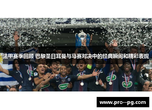 法甲赛季回顾 巴黎圣日耳曼与马赛对决中的经典瞬间和精彩表现