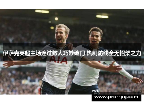 伊萨克英超主场连过数人巧妙破门 热刺防线全无招架之力 伊萨克英超主场连过数人巧妙破门 热刺防线全无招架之力