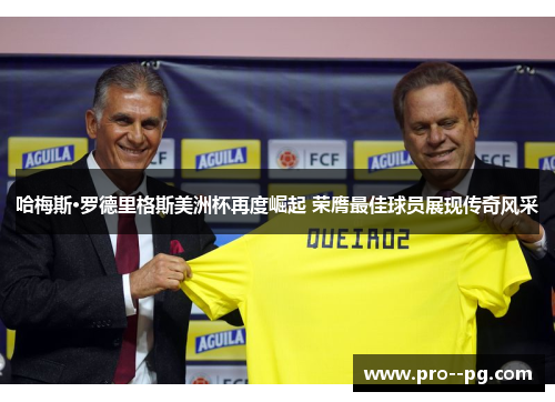 哈梅斯·罗德里格斯美洲杯再度崛起 荣膺最佳球员展现传奇风采