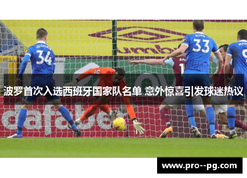 波罗首次入选西班牙国家队名单 意外惊喜引发球迷热议 波罗首次入选西班牙国家队名单 意外惊喜引发球迷热议