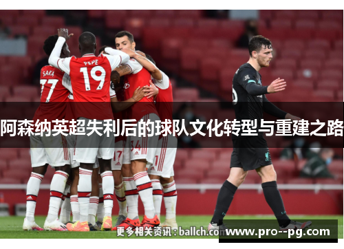 阿森纳英超失利后的球队文化转型与重建之路 阿森纳英超失利后的球队文化转型与重建之路