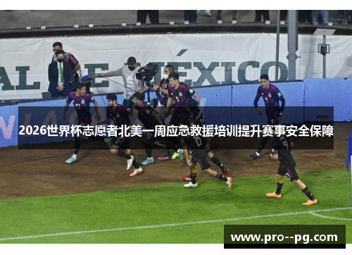 2026世界杯志愿者北美一周应急救援培训提升赛事安全保障 2026世界杯志愿者北美一周应急救援培训提升赛事安全保障