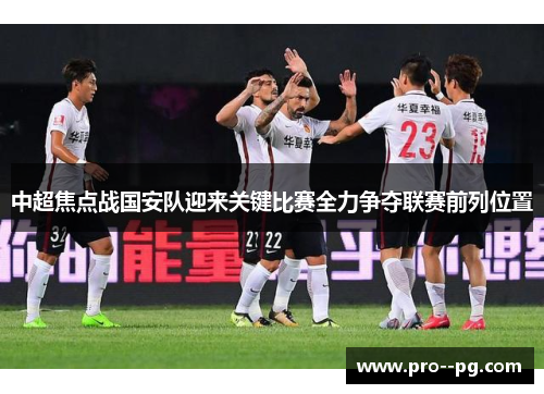 中超焦点战国安队迎来关键比赛全力争夺联赛前列位置