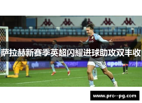 萨拉赫新赛季英超闪耀进球助攻双丰收 萨拉赫新赛季英超闪耀进球助攻双丰收