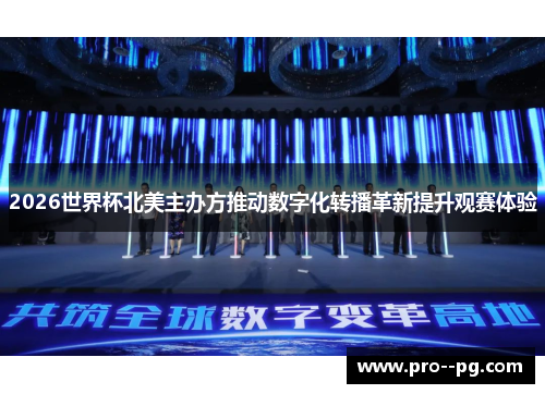 2026世界杯北美主办方推动数字化转播革新提升观赛体验 2026世界杯北美主办方推动数字化转播革新提升观赛体验