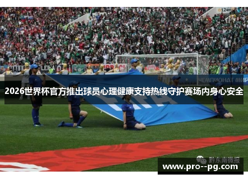 2026世界杯官方推出球员心理健康支持热线守护赛场内身心安全 2026世界杯官方推出球员心理健康支持热线守护赛场内身心安全