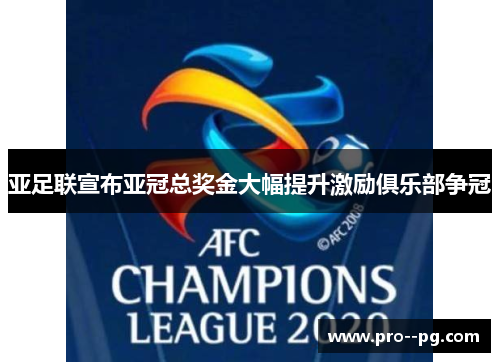亚足联宣布亚冠总奖金大幅提升激励俱乐部争冠 亚足联宣布亚冠总奖金大幅提升激励俱乐部争冠