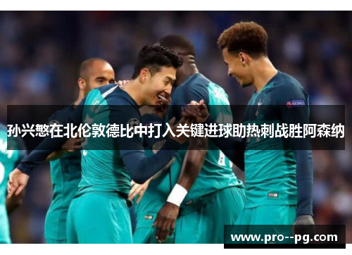 孙兴慜在北伦敦德比中打入关键进球助热刺战胜阿森纳