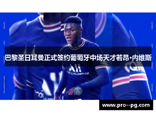 巴黎圣日耳曼正式签约葡萄牙中场天才若昂·内维斯 巴黎圣日耳曼正式签约葡萄牙中场天才若昂·内维斯