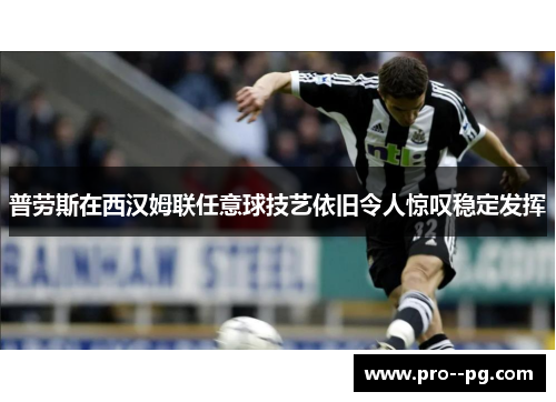普劳斯在西汉姆联任意球技艺依旧令人惊叹稳定发挥 普劳斯在西汉姆联任意球技艺依旧令人惊叹稳定发挥