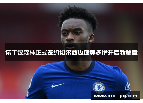 诺丁汉森林正式签约切尔西边锋奥多伊开启新篇章