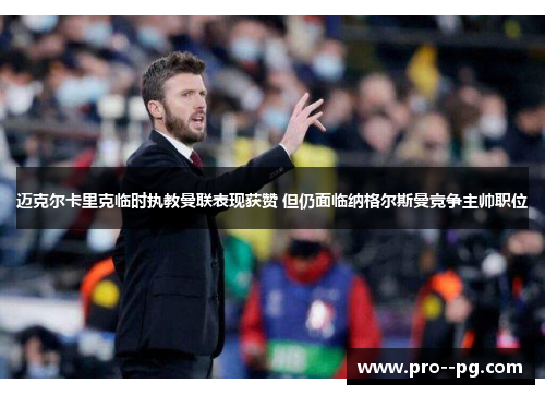 迈克尔卡里克临时执教曼联表现获赞 但仍面临纳格尔斯曼竞争主帅职位